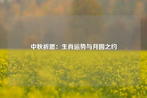 中秋祈愿：生肖运势与月圆之约