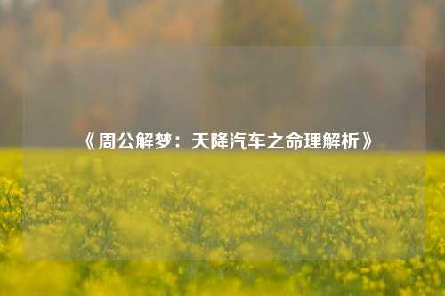 《周公解梦：天降汽车之命理解析》