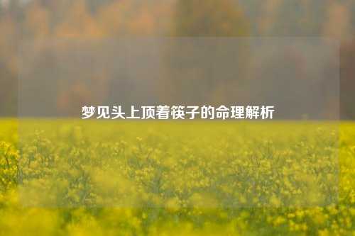 梦见头上顶着筷子的命理解析