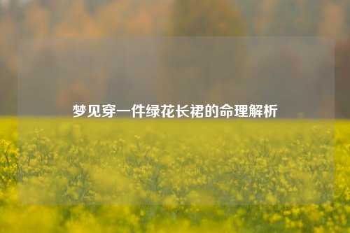 梦见穿一件绿花长裙的命理解析